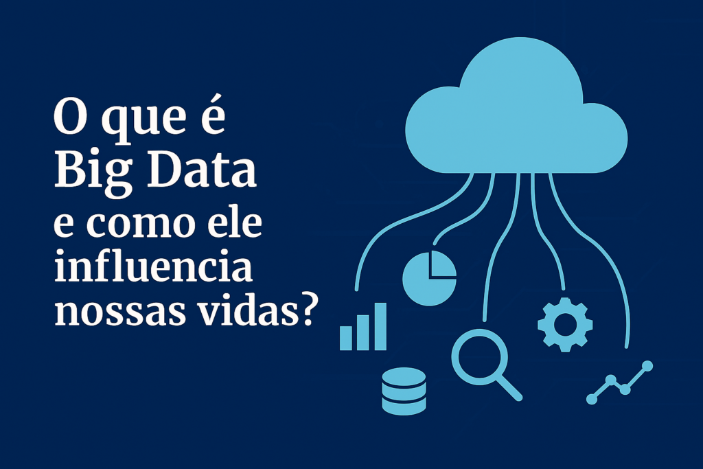 O que é Big Data e como ele influencia nossas vidas?